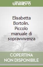 Elisabetta Bortolin. Piccolo manuale di sopravvivenza libro