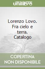 Lorenzo Lovo. Fra cielo e terra. Catalogo libro