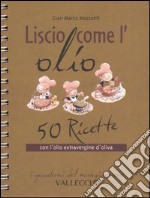 Liscio come l'olio. 50 ricette con l'olio extravergine d'oliva libro