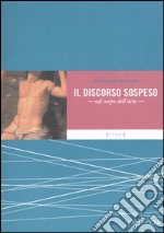 Il discorso sospeso. Sul corpo dell'arte libro