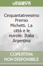 Cinquantatreesimo Premio Michetti. La città e le nuvole. Italia Argentina libro