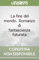 La fine del mondo. Romanzo di fantascienza futurista libro