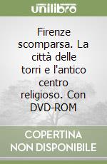 Firenze scomparsa. La città delle torri e l'antico centro religioso. Con DVD-ROM