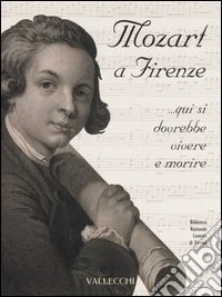 Mozart a Firenze... qui si dovrebbe vivere e morire. Catalogo della mostra (Firenze, 22 settembre-21 ottobre 2006)