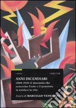 Anni incendiari. 1909-1919: il decennio che sconvolse l'arte e il pensiero, la storia e la vita libro