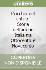 L'occhio del critico. Storia dell'arte in Italia tra Ottocento e Novecento libro