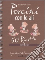 Porcini con le ali. 50 ricette con i funghi libro