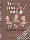 Porcini con le ali. 50 ricette con i funghi libro