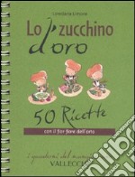 Lo zucchino d'oro. Cinquanta ricette con il fior fiore dell'orto libro