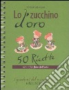 Lo zucchino d'oro. Cinquanta ricette con il fior fiore dell'orto libro