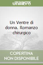 Un Ventre di donna. Romanzo chirurgico libro