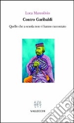 Contro Garibaldi. Quello che a scuola non vi hanno raccontato