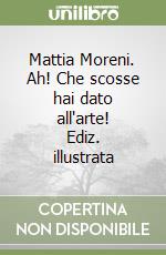 Mattia Moreni. Ah! Che scosse hai dato all'arte! Ediz. illustrata libro