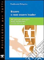 Essere o non essere leader. Miniguida per emergere nella vita familiare, sociale, lavorativa libro