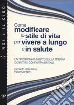 Come modificare lo stile di vita per vivere a lungo e in salute. Un programma basato sulla terapia cognitivo comportamentale libro