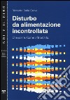 Disturbo da alimentazione incontrollata. Che cos'è. Come affrontarlo libro