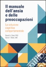 Il manuale dell'ansia e delle preoccupazioni. La soluzione cognitivo comportamentale