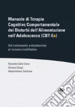 Manuale di Terapia Cognitivo Comportamentale dei Disturbi dell'Alimentazione nell'Adolescenza (CBT-Ea). Dal trattamento ambulatoriale al ricovero riabilitativo libro