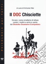 Il doc Chisciotte. Ovvero: come smetterla di lottare contro i mulini a vento e uscire dal disturbo ossessivo compulsivo libro