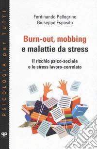 Burn-out, mobbing e malattie da stress. Il rischio psico-sociale e lo stress lavoro-correlato