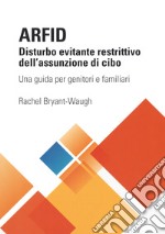 ARFID Disturbo evitante restrittivo dell'assunzione di cibo. Una guida per genitori e familiari libro