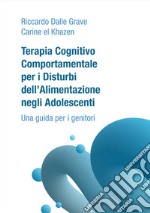 Terapia Cognitivo Comportamentale per i Disturbi dell'Alimentazione negli Adolescenti. Una guida per i genitori libro