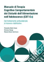 Manuale di terapia cognitivo comportamentale dei disturbi dell'alimentazione nell'adolescenza (CBT-Ea). Dal trattamento ambulatoriale al ricovero riabilitativo libro