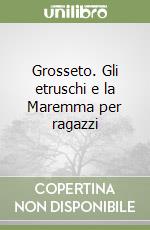 Grosseto. Gli etruschi e la Maremma per ragazzi