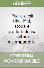 Puglia degli ulivi. Miti, storia e prodotti di una coltura incomparabile libro