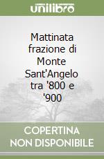 Mattinata frazione di Monte Sant'Angelo tra '800 e '900