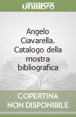 Angelo Ciavarella. Catalogo della mostra bibliografica libro