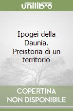 Ipogei della Daunia. Preistoria di un territorio