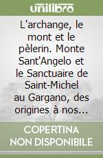 L'archange, le mont et le pèlerin. Monte Sant'Angelo et le Sanctuaire de Saint-Michel au Gargano, des origines à nos jours libro