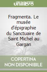 Fragmenta. Le musée d'épigraphie du Sanctuaire de Saint Michel au Gargan libro