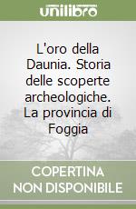 L'oro della Daunia. Storia delle scoperte archeologiche. La provincia di Foggia libro