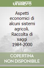 Aspetti economici di alcuni sistemi agricoli. Raccolta di saggi 1984-2000