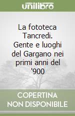 La fototeca Tancredi. Gente e luoghi del Gargano nei primi anni del '900 libro