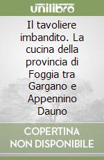 Il tavoliere imbandito. La cucina della provincia di Foggia tra Gargano e Appennino Dauno