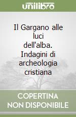 Il Gargano alle luci dell'alba. Indagini di archeologia cristiana libro