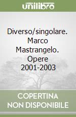 Diverso/singolare. Marco Mastrangelo. Opere 2001-2003 libro