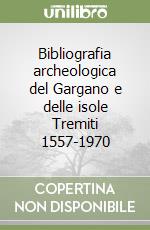 Bibliografia archeologica del Gargano e delle isole Tremiti 1557-1970