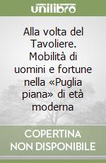 Alla volta del Tavoliere. Mobilità di uomini e fortune nella «Puglia piana» di età moderna libro