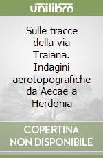 Sulle tracce della via Traiana. Indagini aerotopografiche da Aecae a Herdonia