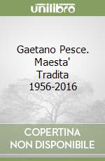 Gaetano Pesce. Maesta' Tradita 1956-2016 libro