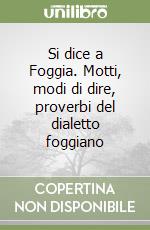 Si dice a Foggia. Motti, modi di dire, proverbi del dialetto foggiano libro