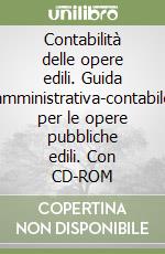 Contabilità delle opere edili. Guida amministrativa-contabile per le opere pubbliche edili. Con CD-ROM