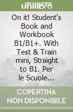 On it! Student's Book and Workbook B1/B1+. With Test & Train mini, Straight to B1. Per le Scuole superiori. Con e-book. Con espansione online libro