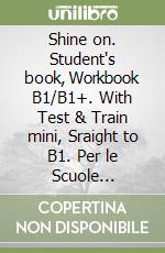 Shine on. Student's book, Workbook B1/B1+. With Test & Train mini, Sraight to B1. Per le Scuole superiori. Con e-book. Con espansione online