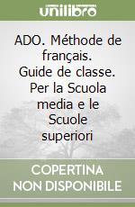 ADO. Méthode de français. Guide de classe. Per la Scuola media e le Scuole superiori (1) libro