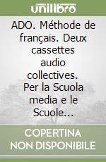 ADO. Méthode de français. Deux cassettes audio collectives. Per la Scuola media e le Scuole superiori (1) libro